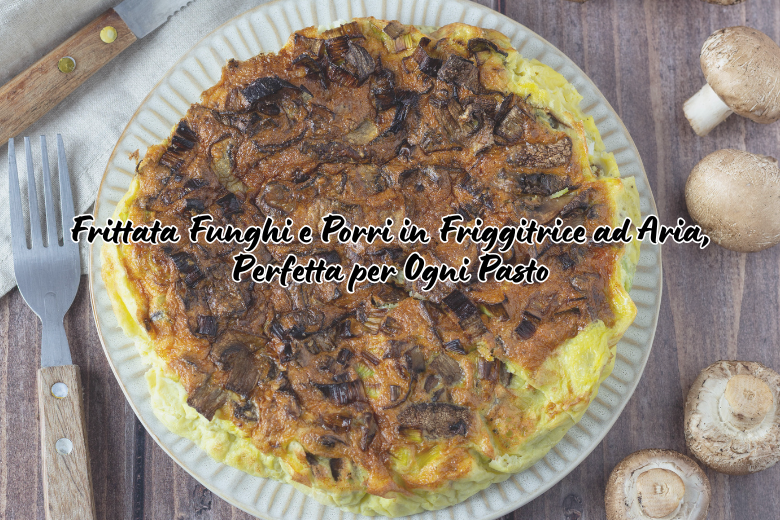 Frittata de Cogumelos e Alho-Poró na Airfryer, Perfeita para Qualquer Refeição